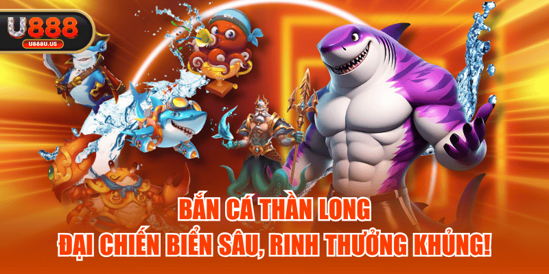 Bắn Cá Thần Long - Đại Chiến Biển Sâu, Rinh Thưởng Khủng!