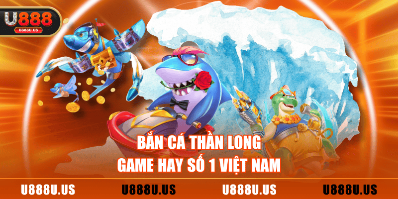 Bắn cá Thần Long - game hay số 1 Việt Nam