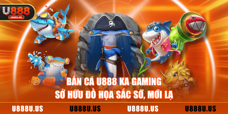 Bắn Cá U888 KA Gaming sở hữu đồ họa sắc sỡ, mới lạ
