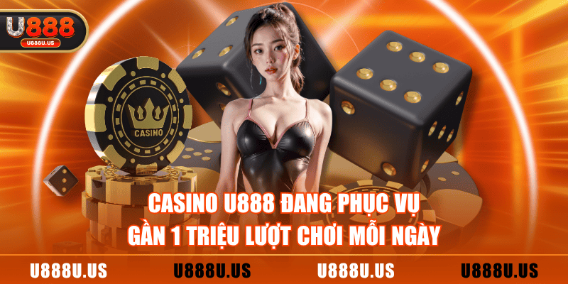Casino U888 đang phục vụ gần 1 triệu lượt chơi mỗi ngày