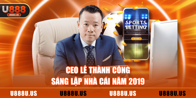 CEO Lê Thành Công sáng lập nhà cái năm 2019