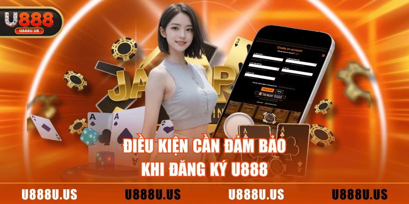 Điều kiện cần đảm bảo khi đăng ký U888