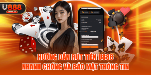Hướng Dẫn Rút Tiền U888 Nhanh Chóng Và Bảo Mật Thông Tin