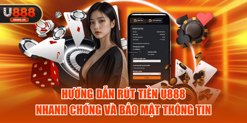 Hướng Dẫn Rút Tiền U888 Nhanh Chóng Và Bảo Mật Thông Tin