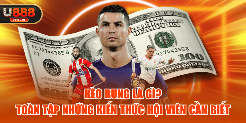 Kèo Rung Là Gì? Toàn Tập Những Kiến Thức Hội Viên Cần Biết