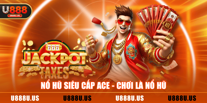 Nổ hũ siêu cấp ACE - Chơi là nổ hũ