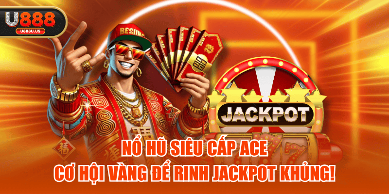 Nổ Hũ Siêu Cấp Ace - Cơ Hội Vàng Để Rinh Jackpot Khủng!