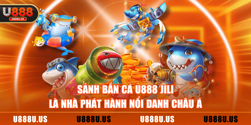 Sảnh Bắn Cá U888 JILI là nhà phát hành nổi danh châu Á